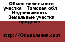 Обмен земельного участка - Томская обл. Недвижимость » Земельные участки продажа   